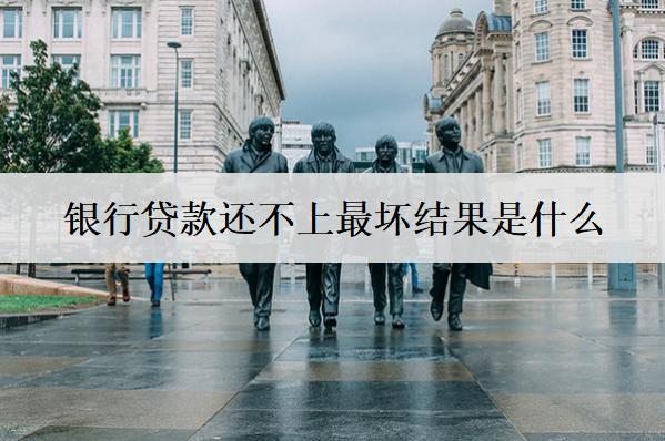 銀行貸款還不上最壞結(jié)果是什么？有4個(gè)壞結(jié)果