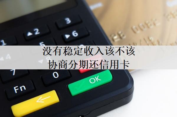 沒有穩(wěn)定收入該不該協(xié)商分期還信用卡？協(xié)商分期有什么影響？