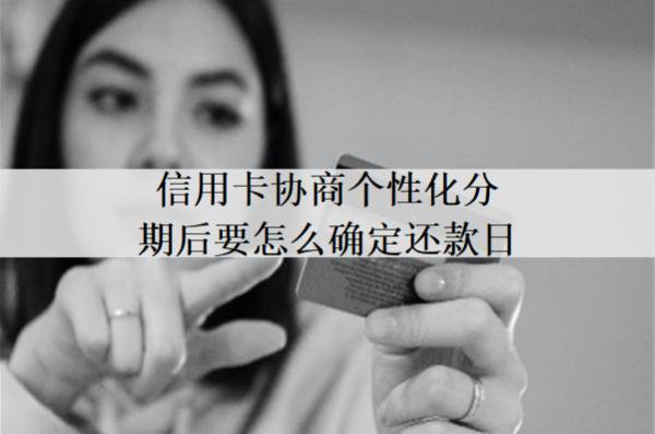 信用卡協(xié)商個(gè)性化分期后要怎么確定還款日？有什么優(yōu)勢(shì)？