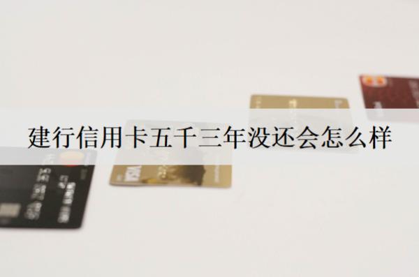 建行信用卡五千三年沒還會怎么樣？沒還被?？ㄔ趺崔k？