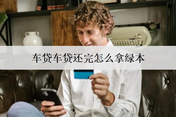 車貸車貸還完怎么拿綠本？沒還完車可以賣嗎？