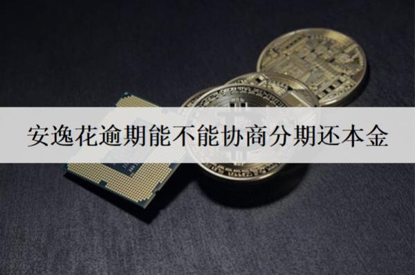 安逸花逾期能不能協(xié)商分期還本金？逾期影響有哪些？