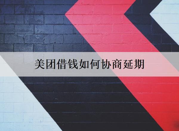 美團(tuán)借錢如何協(xié)商延期？協(xié)商延期要注意什么？