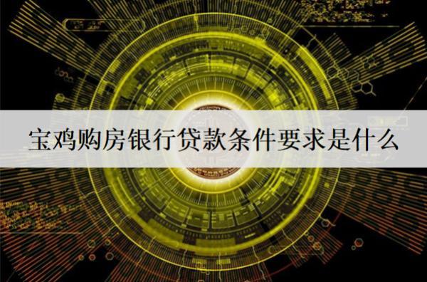 寶雞購房銀行貸款條件要求是什么？房貸條件及要求盤點