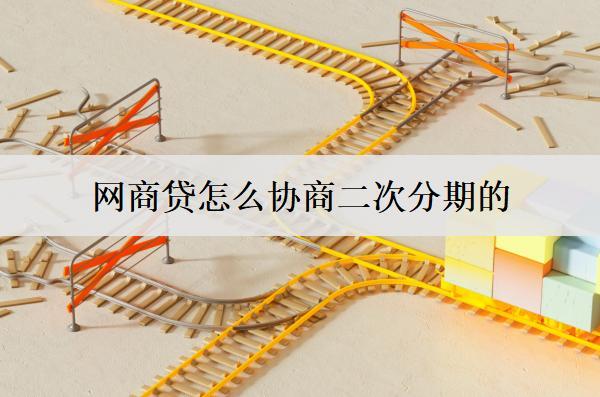 網(wǎng)商貸怎么協(xié)商二次分期的？協(xié)商二次分期需要注意什么？