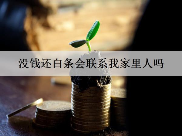 沒錢還白條會聯(lián)系我家里人嗎？沒錢還白條該怎么辦？