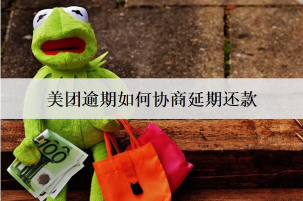 美團(tuán)逾期如何協(xié)商延期還款？盤點(diǎn)美團(tuán)逾期協(xié)商延期詳細(xì)不步驟