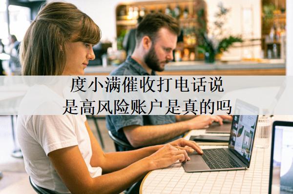 度小滿催收打電話說是高風(fēng)險(xiǎn)賬戶是真的嗎？催收會(huì)上門嗎？