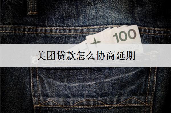 美團(tuán)貸款怎么協(xié)商延期？美團(tuán)貸款協(xié)商延期技巧詳細(xì)解析