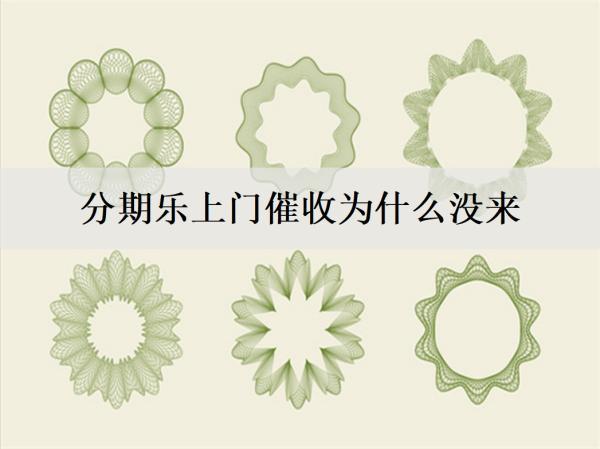分期樂上門催收為什么沒來？電話催收如何應(yīng)對？