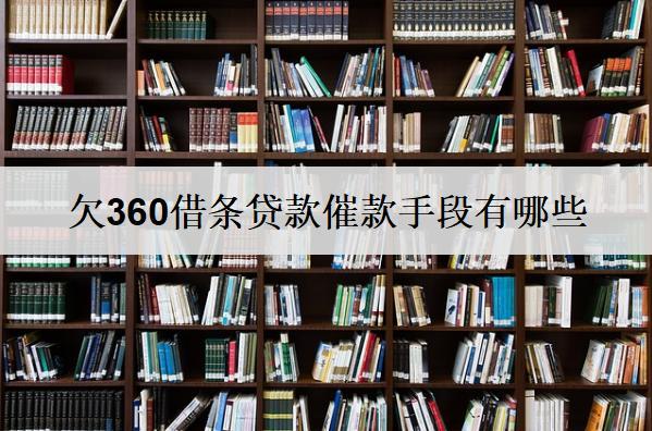 欠360借條貸款催款手段有哪些？逾期后果有什么？