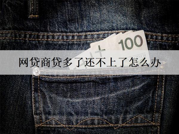網(wǎng)貸商貸多了還不上了怎么辦？網(wǎng)貸還不上解決辦法及后果