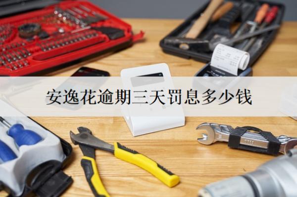 安逸花逾期三天罰息多少錢？有什么影響嗎？
