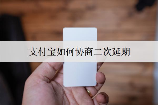 支付寶如何協(xié)商二次延期？協(xié)商二次延期要注意什么？