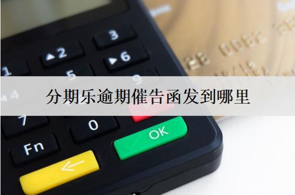 分期樂逾期催告函發(fā)到哪里？逾期如何解決呢？