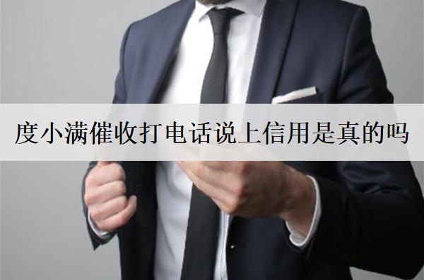 度小滿催收打電話說(shuō)上信用是真的嗎？催收上門嗎？