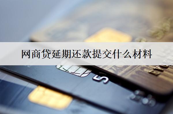 網(wǎng)商貸延期還款提交什么材料？網(wǎng)商貸延期還款注意事項(xiàng)解析
