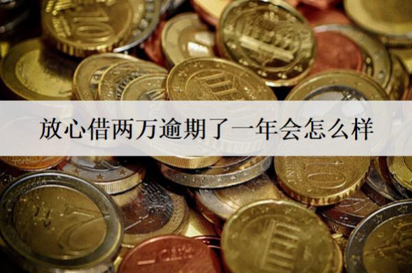 放心借兩萬逾期了一年會(huì)怎么樣？放心借逾期后果盤點(diǎn)
