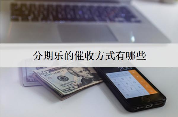分期樂的催收方式有哪些？催收上門怎么辦？
