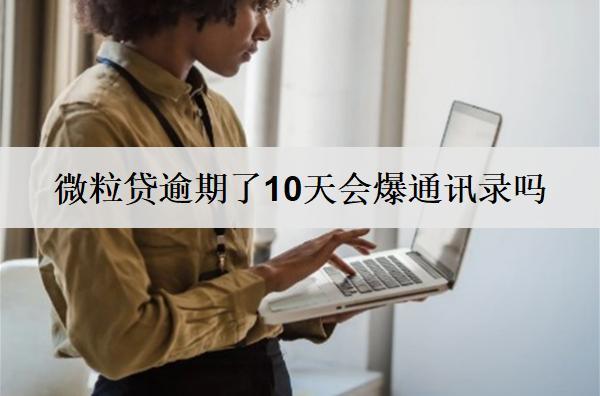 微粒貸逾期了10天會爆通訊錄嗎？微粒貸逾期解決辦法詳解