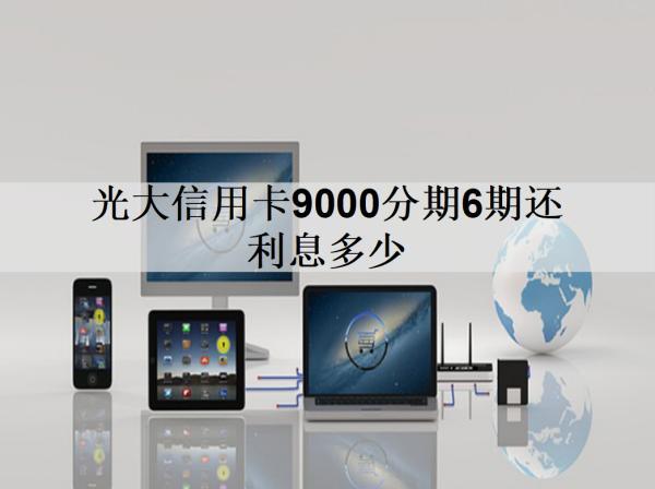 光大信用卡9000分期6期還利息多少？分享光大銀行分期手續(xù)費(fèi)率