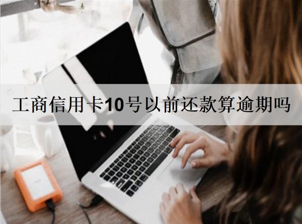 工商信用卡10號(hào)以前還款算逾期嗎？還款逾期會(huì)怎樣嗎？