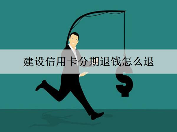 建設(shè)信用卡分期退錢怎么退？最多能分幾期還款？