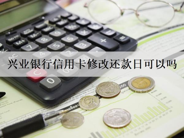 興業(yè)銀行信用卡修改還款日可以嗎？還款逾期會怎么樣嗎？