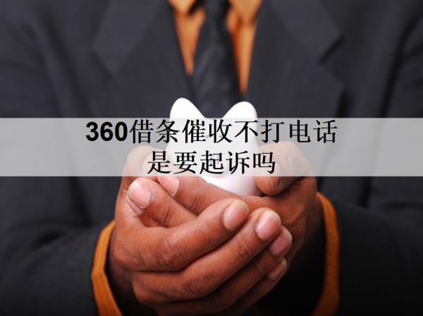 360借條催收不打電話是要起訴嗎？起訴我了怎么辦？