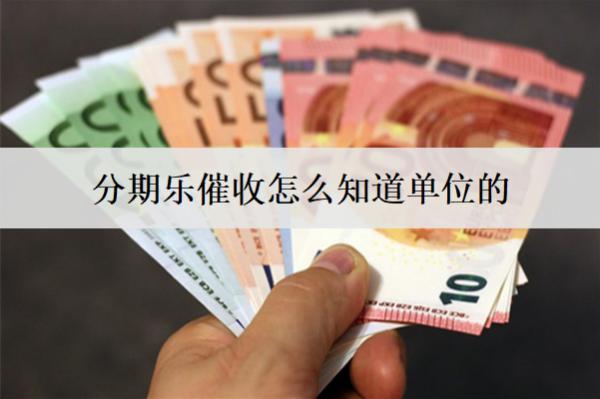 分期樂催收怎么知道單位的？分期樂逾期催收手段盤點(diǎn)