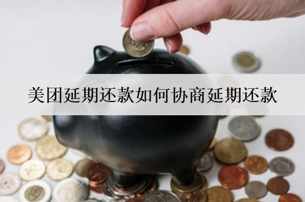 美團(tuán)延期還款如何協(xié)商延期還款？詳細(xì)延期還款協(xié)商步驟分析