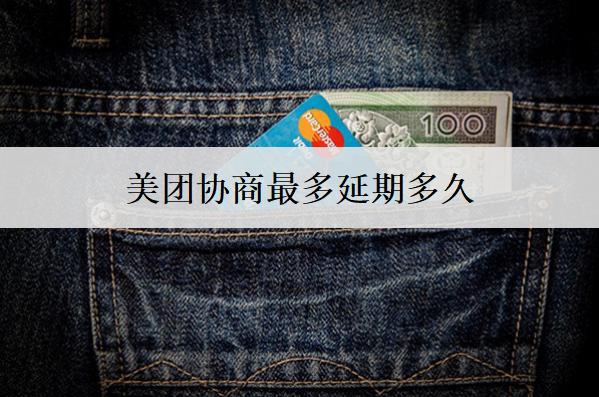 美團協(xié)商最多延期多久？能協(xié)商延期的原因是什么？