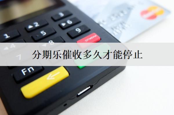 分期樂催收多久才能停止？催收違規(guī)如何投訴？