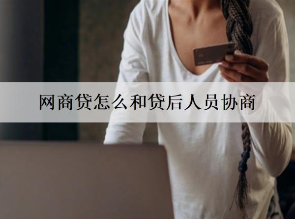 網(wǎng)商貸怎么和貸后人員協(xié)商？協(xié)商還款有什么條件？