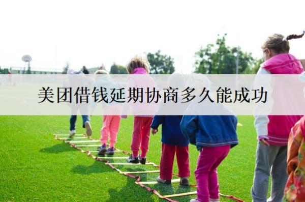 美團(tuán)借錢延期協(xié)商多久能成功？美團(tuán)借錢延期協(xié)商技巧介紹