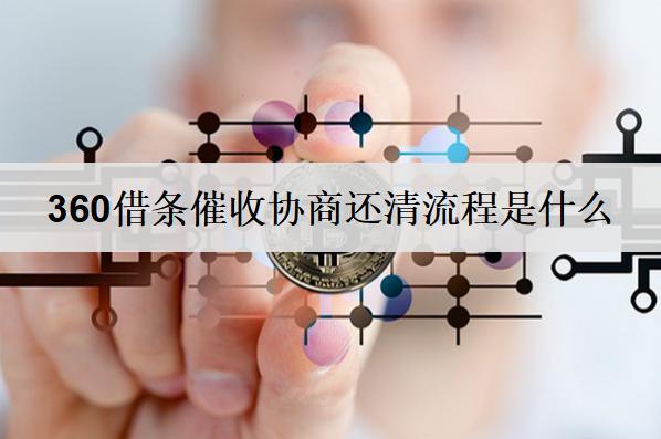 360借條催收協(xié)商還清流程是什么？協(xié)商還清優(yōu)勢是什么？