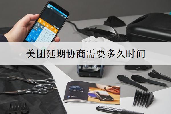 美團(tuán)延期協(xié)商需要多久時(shí)間？要注意什么問(wèn)題？