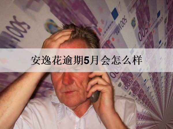 安逸花逾期5月會怎么樣？會坐牢嗎？