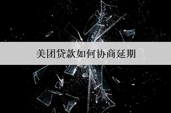 美團(tuán)貸款如何協(xié)商延期？美團(tuán)貸款協(xié)商延期注意這些事項(xiàng)
