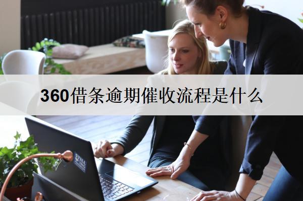 360借條逾期催收流程是什么？詳細(xì)逾期催收流程分析