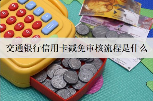 交通銀行信用卡減免審核流程是什么？影響審核的因素是什么？