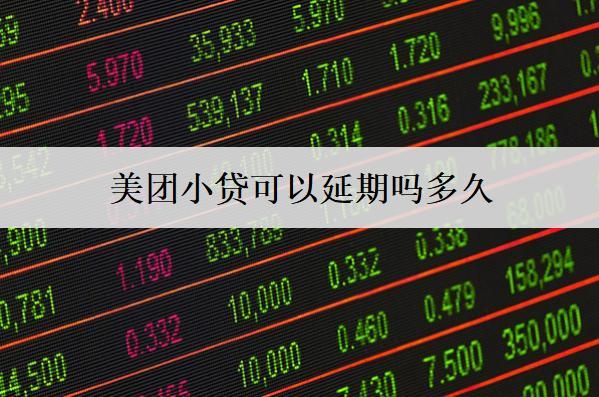 美團(tuán)小貸可以延期嗎多久？延期沒(méi)還上會(huì)怎么樣？
