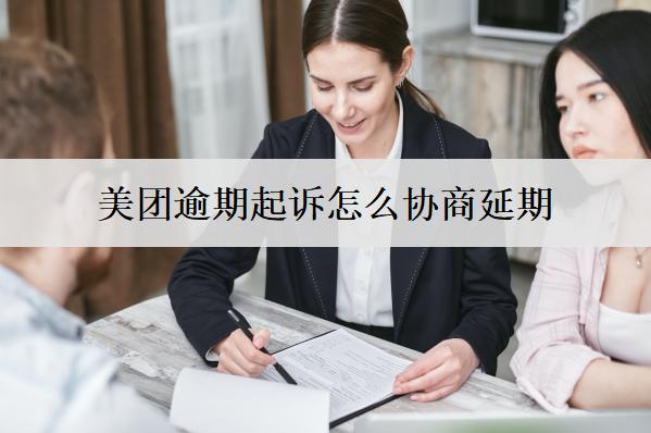 美團逾期起訴怎么協(xié)商延期？3種協(xié)商方法