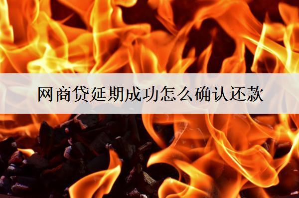 網(wǎng)商貸延期成功怎么確認(rèn)還款？延期確認(rèn)注意事項