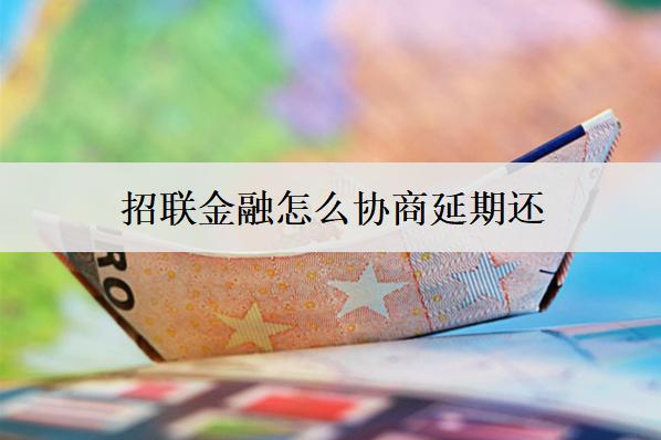 招聯(lián)金融怎么協(xié)商延期還？招聯(lián)金融協(xié)商延期詳細(xì)流程分析