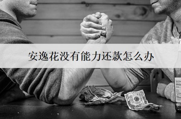 安逸花沒有能力還款怎么辦？介紹5個(gè)解決方案