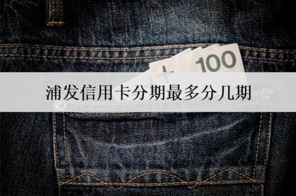浦發(fā)信用卡分期最多分幾期？分期還款有哪些優(yōu)點？