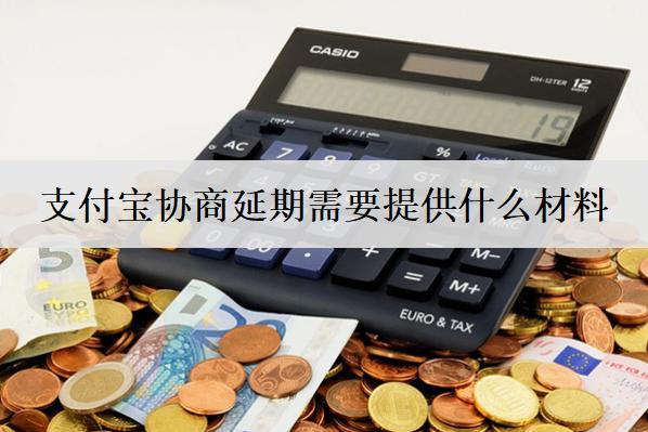 支付寶協(xié)商延期需要提供什么材料？支付寶協(xié)商延期材料介紹