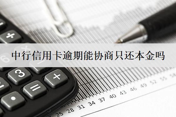 中行信用卡逾期能協(xié)商只還本金嗎？原因是什么？