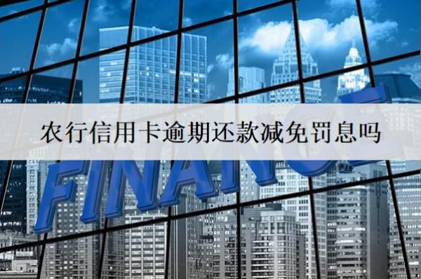 農(nóng)行信用卡逾期還款減免罰息嗎？會(huì)面臨哪些后果？